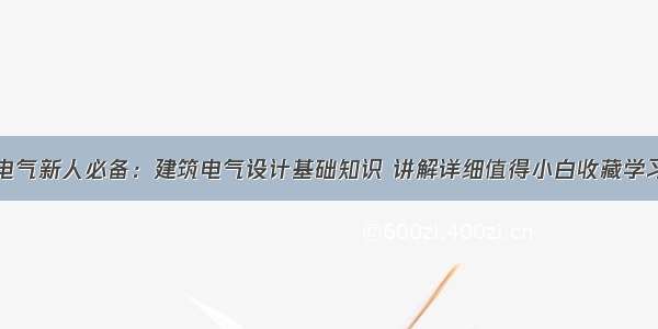 电气新人必备：建筑电气设计基础知识 讲解详细值得小白收藏学习