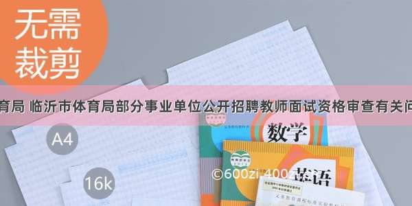 临沂市教育局 临沂市体育局部分事业单位公开招聘教师面试资格审查有关问题的公告