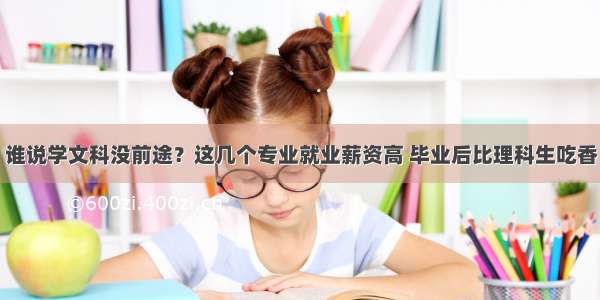 谁说学文科没前途？这几个专业就业薪资高 毕业后比理科生吃香