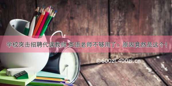 学校突击招聘代课教师 英语老师不够用了：原因竟然是这个！