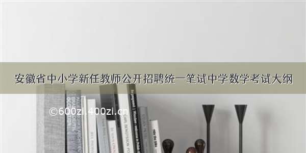 安徽省中小学新任教师公开招聘统一笔试中学数学考试大纲