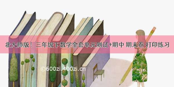 北大师版！三年级下数学全套单元测试+期中 期末卷 打印练习