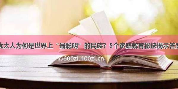 犹太人为何是世界上“最聪明”的民族？5个家庭教育秘诀揭示答案