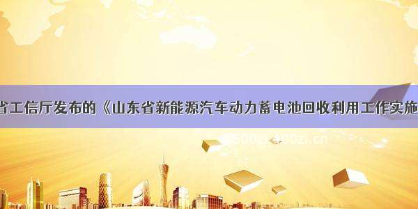 山东省工信厅发布的《山东省新能源汽车动力蓄电池回收利用工作实施方案》