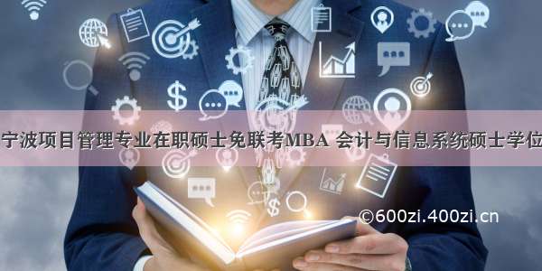 宁波项目管理专业在职硕士免联考MBA 会计与信息系统硕士学位