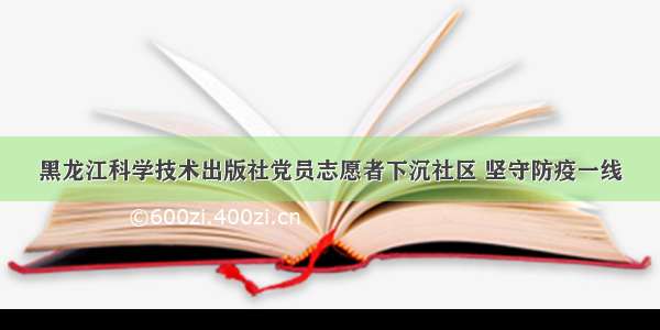 黑龙江科学技术出版社党员志愿者下沉社区 坚守防疫一线