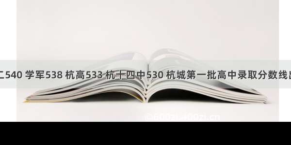 杭二540 学军538 杭高533 杭十四中530 杭城第一批高中录取分数线出炉