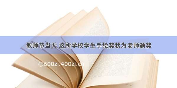 教师节当天 这所学校学生手绘奖状为老师颁奖