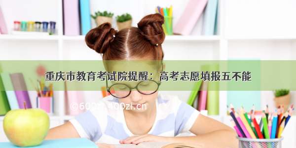 重庆市教育考试院提醒：高考志愿填报五不能