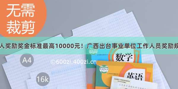 个人奖励奖金标准最高10000元！广西出台事业单位工作人员奖励规定