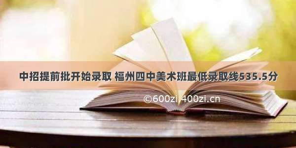 中招提前批开始录取 福州四中美术班最低录取线535.5分