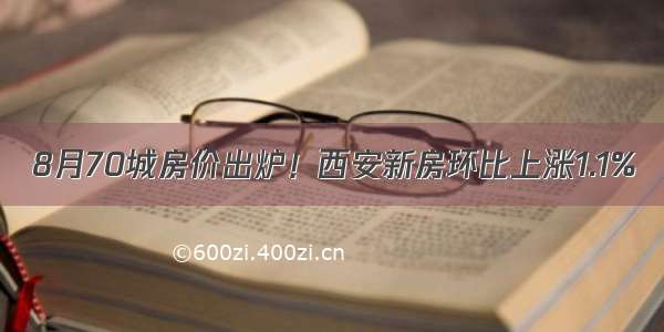 8月70城房价出炉！西安新房环比上涨1.1%