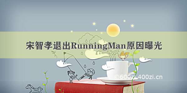 宋智孝退出RunningMan原因曝光