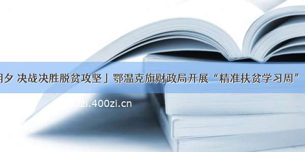 「只争朝夕 决战决胜脱贫攻坚」鄂温克旗财政局开展“精准扶贫学习周” 主题活动