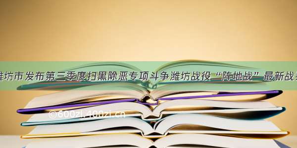 潍坊市发布第三季度扫黑除恶专项斗争潍坊战役“阵地战”最新战果