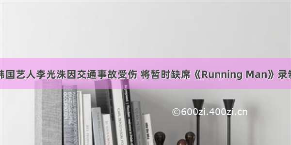 韩国艺人李光洙因交通事故受伤 将暂时缺席《Running Man》录制