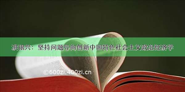 洪银兴：坚持问题导向创新中国特色社会主义政治经济学