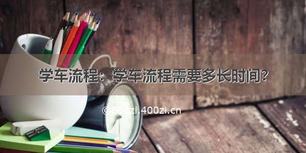 学车流程：学车流程需要多长时间？