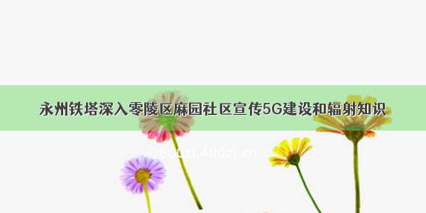 永州铁塔深入零陵区麻园社区宣传5G建设和辐射知识