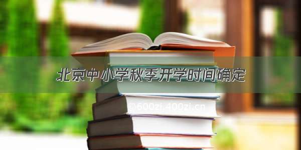 北京中小学秋季开学时间确定