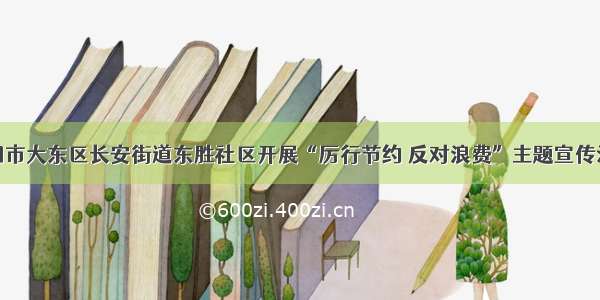 沈阳市大东区长安街道东胜社区开展“厉行节约 反对浪费”主题宣传活动