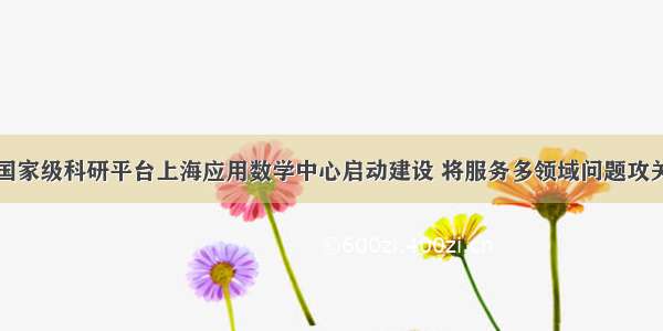 国家级科研平台上海应用数学中心启动建设 将服务多领域问题攻关