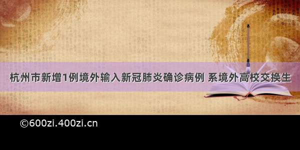 杭州市新增1例境外输入新冠肺炎确诊病例 系境外高校交换生