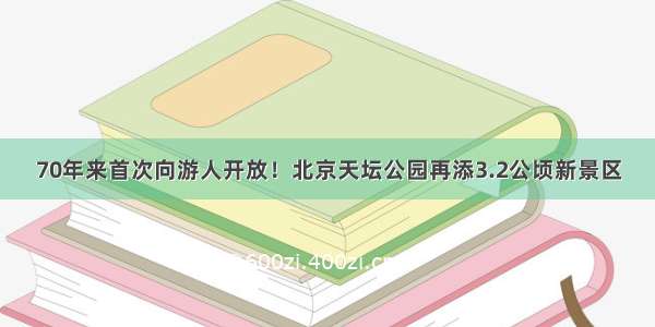 70年来首次向游人开放！北京天坛公园再添3.2公顷新景区