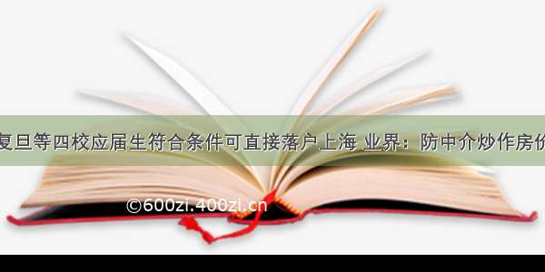 复旦等四校应届生符合条件可直接落户上海 业界：防中介炒作房价