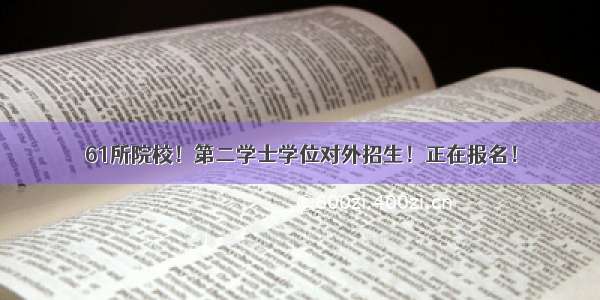 61所院校！第二学士学位对外招生！正在报名！