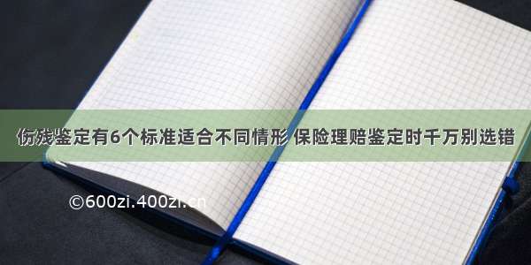 伤残鉴定有6个标准适合不同情形 保险理赔鉴定时千万别选错