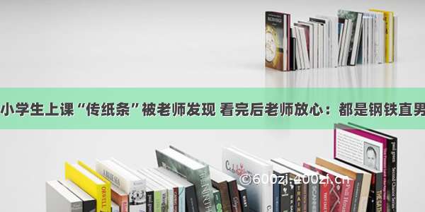 小学生上课“传纸条”被老师发现 看完后老师放心：都是钢铁直男