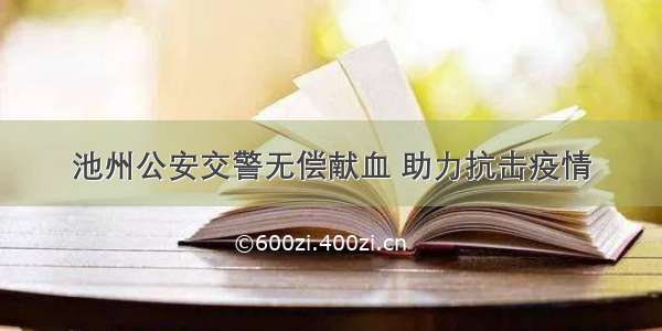 池州公安交警无偿献血 助力抗击疫情