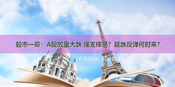 股市一哥：A股放量大跌 强支撑是？超跌反弹何时来？