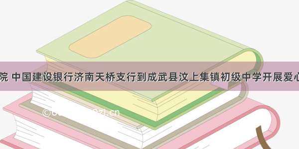 山东交通学院 中国建设银行济南天桥支行到成武县汶上集镇初级中学开展爱心电脑捐赠暨