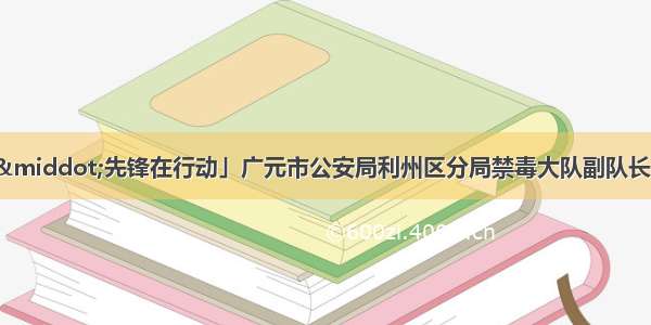 「决胜脱贫攻坚·先锋在行动」广元市公安局利州区分局禁毒大队副队长李辉：援彝干部的