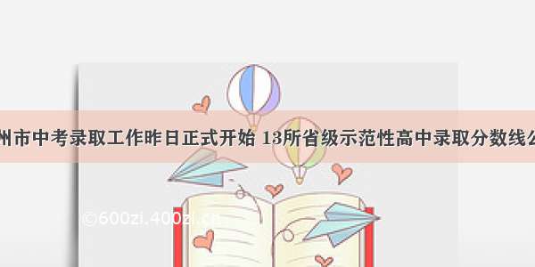 兰州市中考录取工作昨日正式开始 13所省级示范性高中录取分数线公布