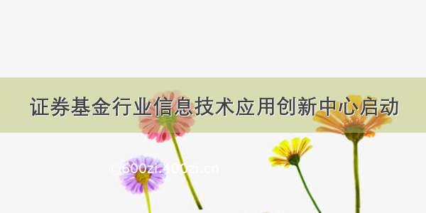 证券基金行业信息技术应用创新中心启动