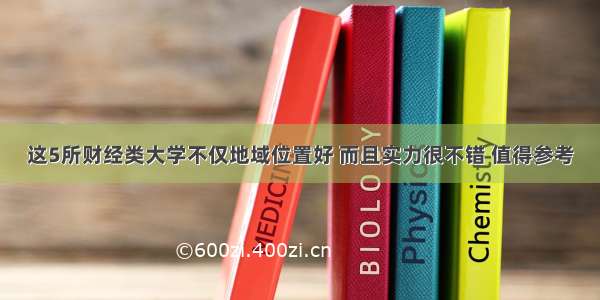 这5所财经类大学不仅地域位置好 而且实力很不错 值得参考