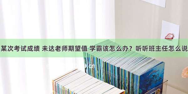 某次考试成绩 未达老师期望值 学霸该怎么办？听听班主任怎么说