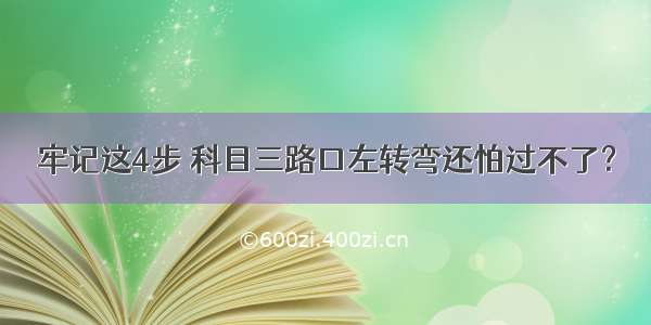 牢记这4步 科目三路口左转弯还怕过不了？