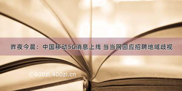 昨夜今晨：中国移动5G消息上线 当当网回应招聘地域歧视