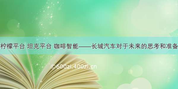 柠檬平台 坦克平台 咖啡智能——长城汽车对于未来的思考和准备