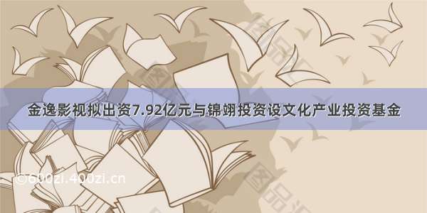 金逸影视拟出资7.92亿元与锦翊投资设文化产业投资基金