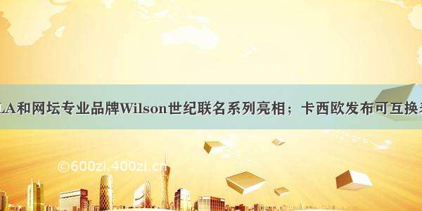 新品周刊｜FILA和网坛专业品牌Wilson世纪联名系列亮相；卡西欧发布可互换表圈和表带的G