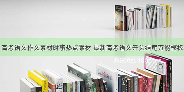 高考语文作文素材时事热点素材 最新高考语文开头结尾万能模板