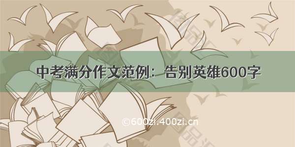 中考满分作文范例：告别英雄600字