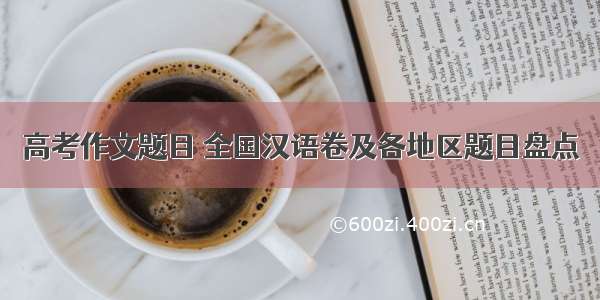 高考作文题目 全国汉语卷及各地区题目盘点