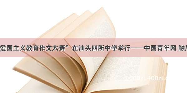 “爱国主义教育作文大赛”在汕头四所中学举行——中国青年网 触屏版