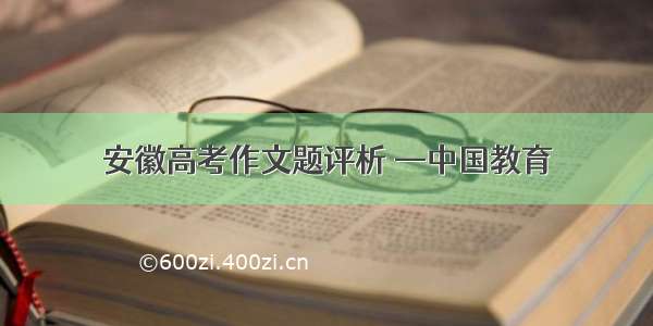 安徽高考作文题评析 —中国教育